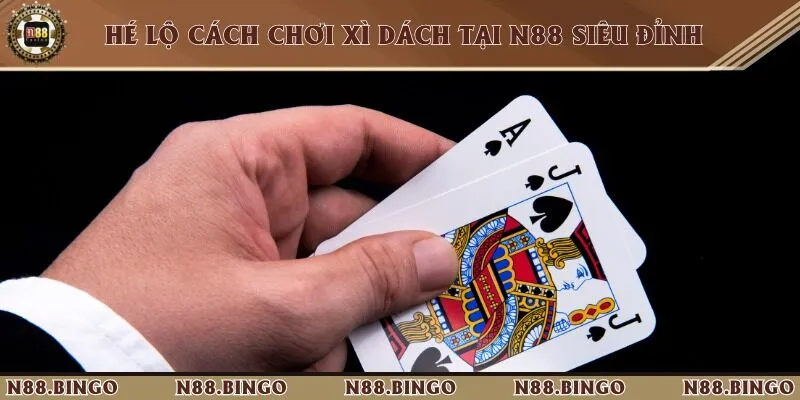 Hé Lộ Cách Chơi Xì Dách Tại N88 Siêu Đỉnh
